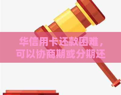 华信用卡还款困难，可以协商期或分期还本金吗？