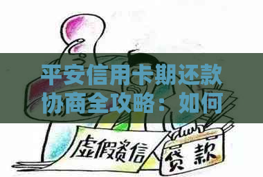 平安信用卡期还款协商全攻略：如何主动联系、有效沟通以及相关注意事项