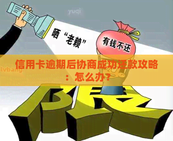 信用卡逾期后协商成功还款攻略：怎么办？