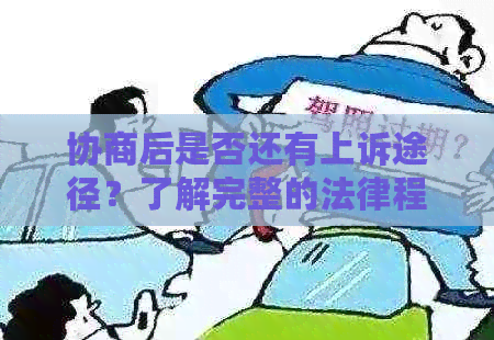 协商后是否还有上诉途径？了解完整的法律程序和可能性