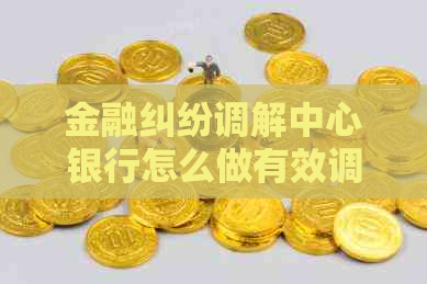 金融纠纷调解中心银行怎么做有效调解客户争议