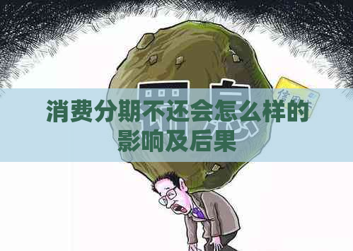 消费分期不还会怎么样的影响及后果