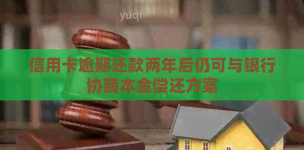 信用卡逾期还款两年后仍可与银行协商本金偿还方案