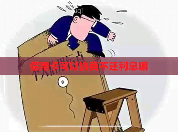 信用卡可以协商不还利息嘛