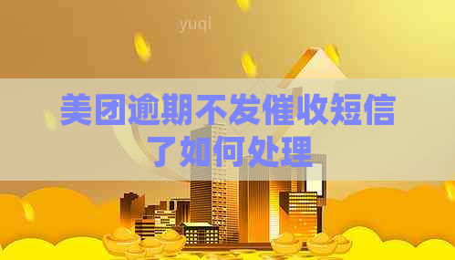 美团逾期不发短信了如何处理