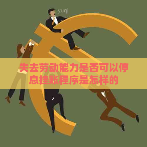 失去劳动能力是否可以停息挂账程序是怎样的