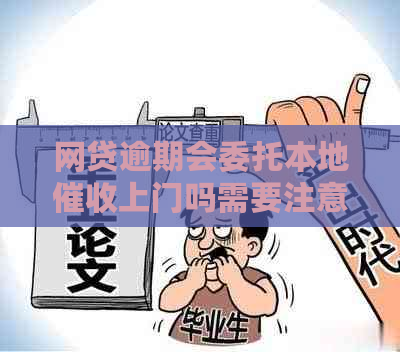 网贷逾期会委托本地上门吗需要注意什么