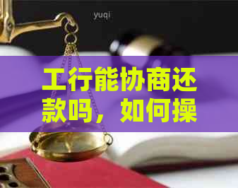 工行能协商还款吗，如何操作？