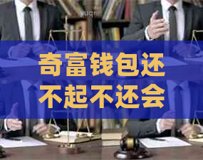 奇富钱包还不起不还会上吗如何处理