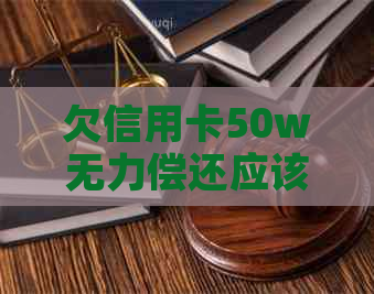 欠信用卡50w无力偿还应该怎么办