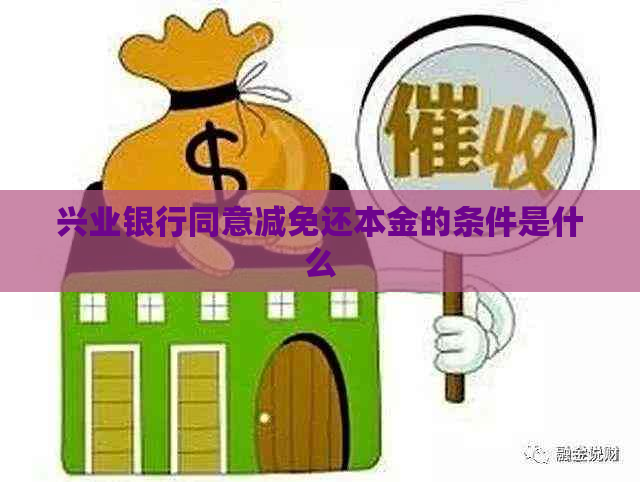 兴业银行同意减免还本金的条件是什么