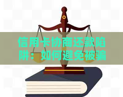 信用卡协商还款陷阱：如何避免被骗并合法还清本金？