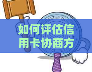 如何评估信用卡协商方案的适用性并进行二次协商以改善还款状况