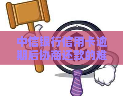 中信银行信用卡逾期后协商还款的难度评估及成功经验分享