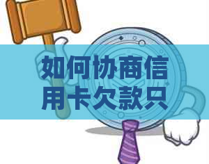 如何协商信用卡欠款只还本金？