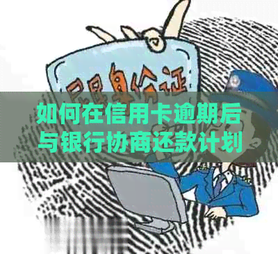 如何在信用卡逾期后与银行协商还款计划