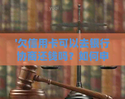 '欠信用卡可以去银行协商还钱吗？如何申请协商还款？'