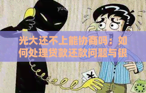 光大还不上能协商吗：如何处理贷款还款问题与银行协商