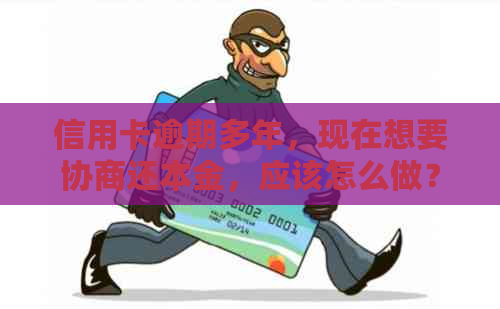 信用卡逾期多年，现在想要协商还本金，应该怎么做？