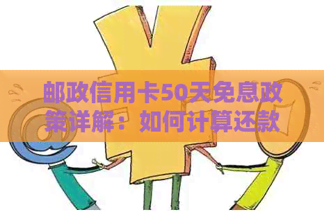 邮政信用卡50天免息政策详解：如何计算还款金额及期限，享受更多优！