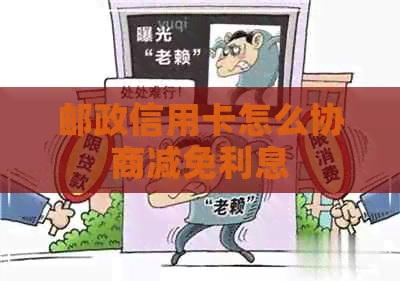 邮政信用卡怎么协商减免利息