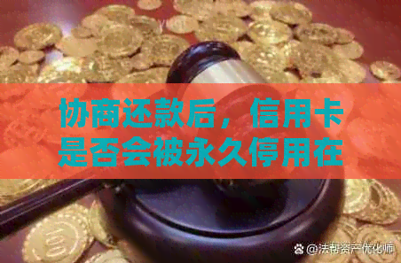 协商还款后，信用卡是否会被永久停用在中国？