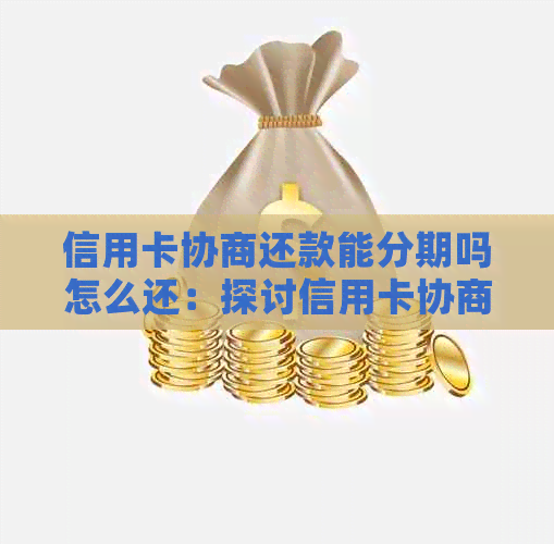 信用卡协商还款能分期吗怎么还：探讨信用卡协商分期还款及影响