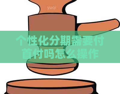 个性化分期需要付首付吗怎么操作