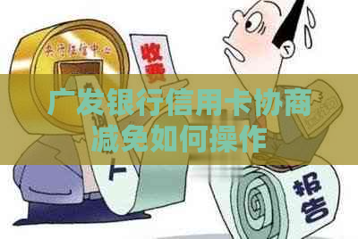 广发银行信用卡协商减免如何操作