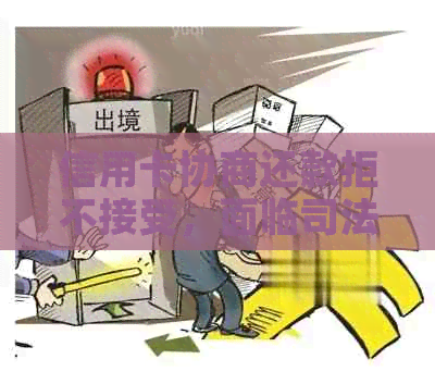 信用卡协商还款拒不接受，面临司法程序应如何应对？