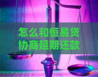 怎么和恒易贷协商延期还款的步骤是什么