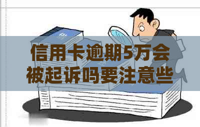 信用卡逾期5万会被起诉吗要注意些什么