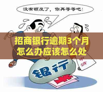 招商银行逾期3个月怎么办应该怎么处理