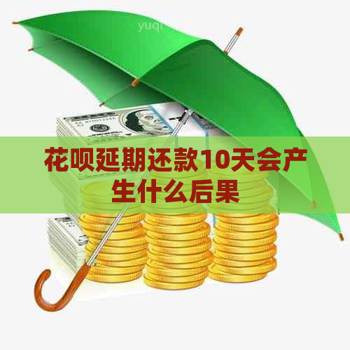 花呗延期还款10天会产生什么后果