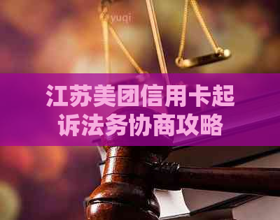 江苏美团信用卡起诉法务协商攻略