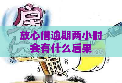 放心借逾期两小时会有什么后果