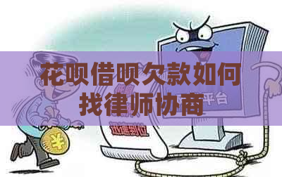 花呗借呗欠款如何找律师协商