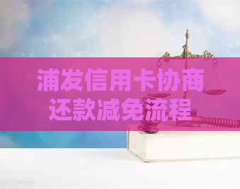 浦发信用卡协商还款减免流程