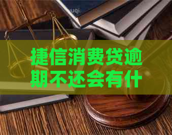 捷信消费贷逾期不还会有什么后果