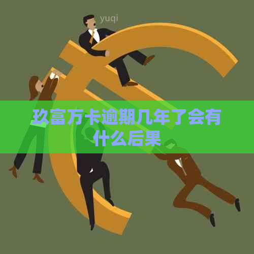 玖富万卡逾期几年了会有什么后果