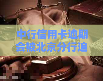 中行信用卡逾期会被北京分行追讨吗