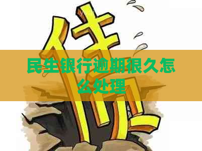 民生银行逾期很久怎么处理