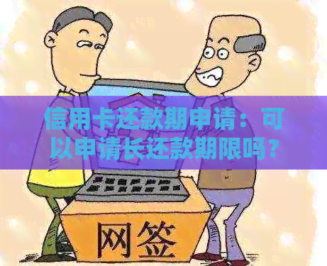信用卡还款期申请：可以申请长还款期限吗？