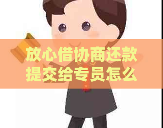 放心借协商还款提交给专员怎么操作