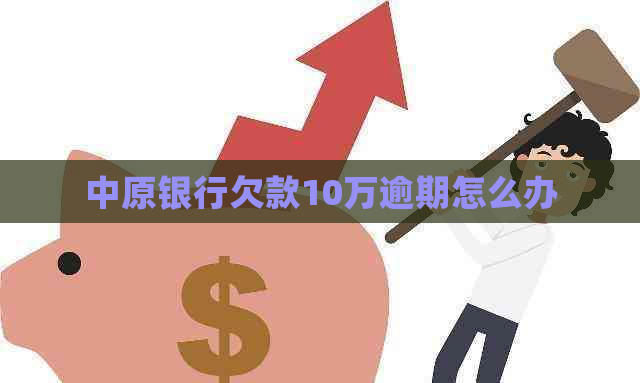 中原银行欠款10万逾期怎么办