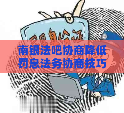 南银法吧协商降低罚息法务协商技巧分享