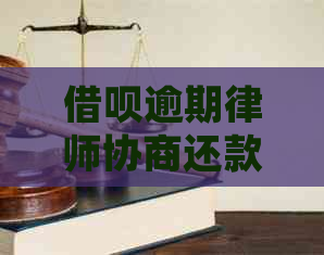 借呗逾期律师协商还款技巧