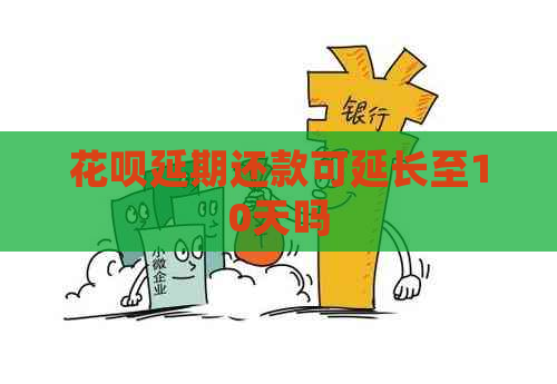 花呗延期还款可延长至10天吗