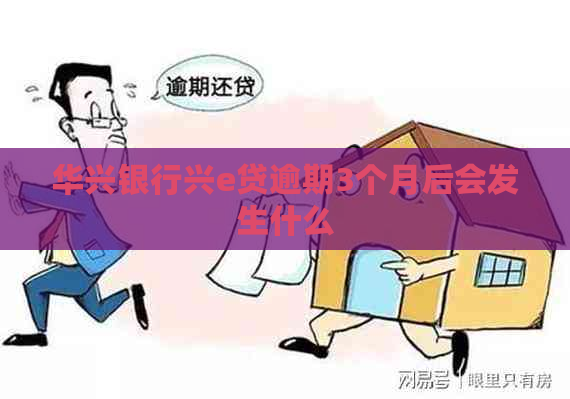 华兴银行兴e贷逾期3个月后会发生什么