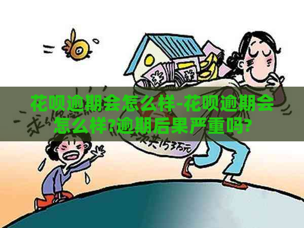 花呗逾期会怎么样-花呗逾期会怎么样?逾期后果严重吗?